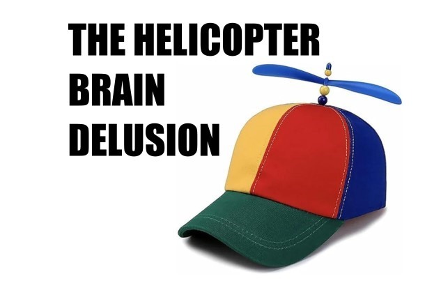 THE HELICOPTER BRAIN DELUSION